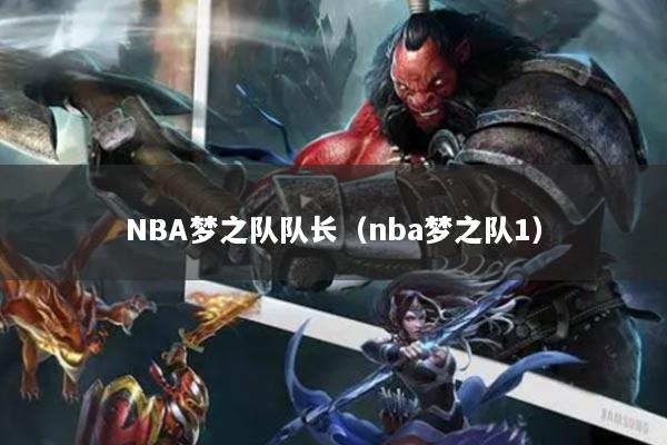 NBA夢之隊(duì)隊(duì)長（nba夢之隊(duì)1）