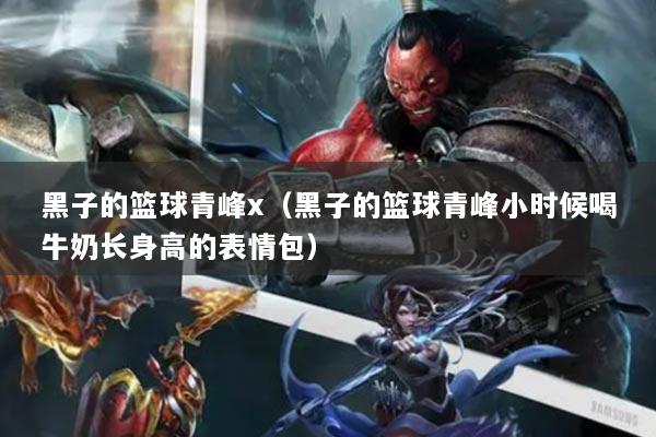 黑子的籃球青峰x（黑子的籃球青峰小時候喝牛奶長身高的表情包）