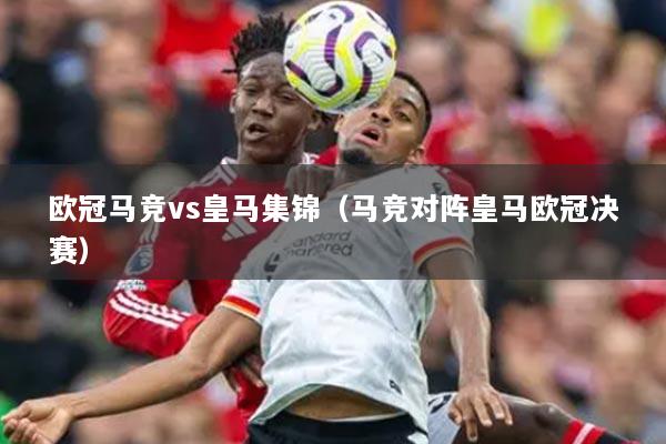 歐冠馬競(jìng)vs皇馬集錦（馬競(jìng)對(duì)陣皇馬歐冠決賽）
