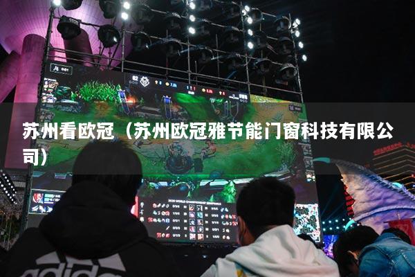 蘇州看歐冠（蘇州歐冠雅節(jié)能門(mén)窗科技有限公司）