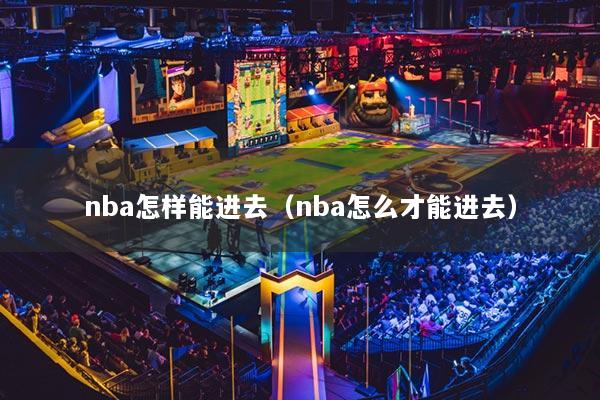 nba怎樣能進去（nba怎么才能進去）
