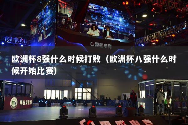 歐洲杯8強(qiáng)什么時(shí)候打敗（歐洲杯八強(qiáng)什么時(shí)候開(kāi)始比賽）