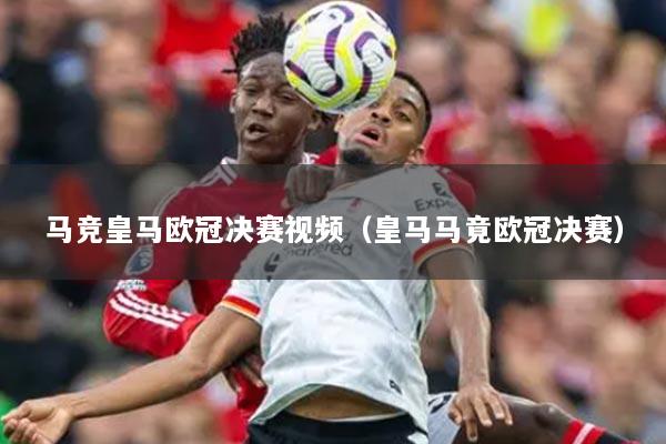 馬競(jìng)皇馬歐冠決賽視頻（皇馬馬竟歐冠決賽）