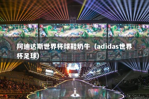 阿迪達(dá)斯世界杯球鞋奶牛（adidas世界杯足球）