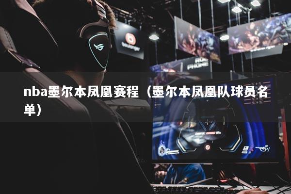 nba墨爾本鳳凰賽程（墨爾本鳳凰隊(duì)球員名單）