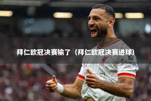 拜仁歐冠決賽輸了（拜仁歐冠決賽進(jìn)球）