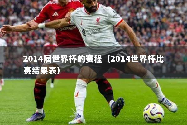 2014屆世界杯的賽程（2014世界杯比賽結(jié)果表）