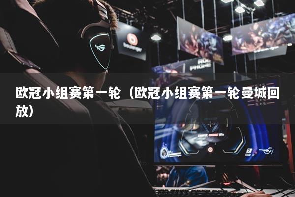 歐冠小組賽第一輪（歐冠小組賽第一輪曼城回放）