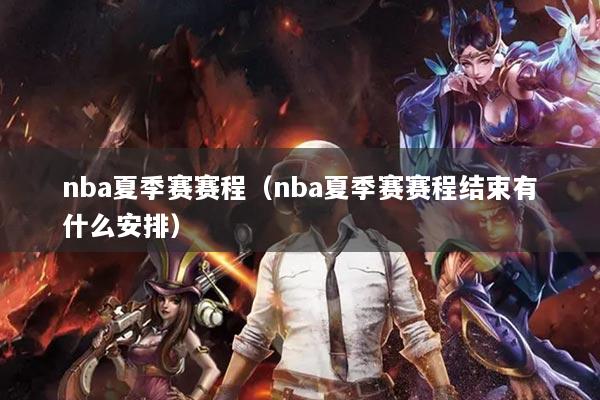 nba夏季賽賽程（nba夏季賽賽程結(jié)束有什么安排）