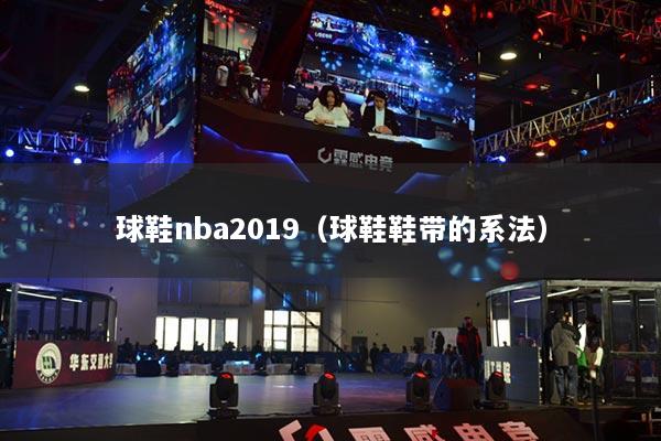 球鞋nba2019（球鞋鞋帶的系法）