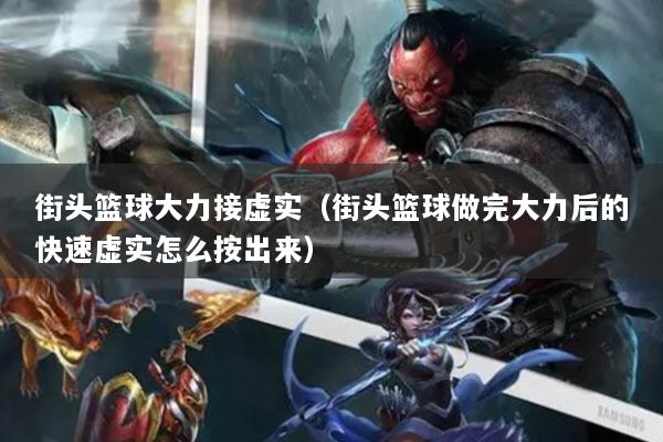 街頭籃球大力接虛實(shí)（街頭籃球做完大力后的快速虛實(shí)怎么按出來）