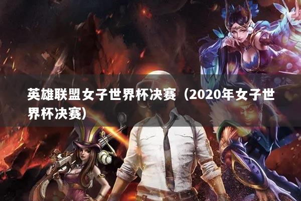 英雄聯(lián)盟女子世界杯決賽（2020年女子世界杯決賽）