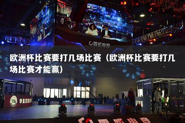 歐洲杯比賽要打幾場(chǎng)比賽（歐洲杯比賽要打幾場(chǎng)比賽才能贏）