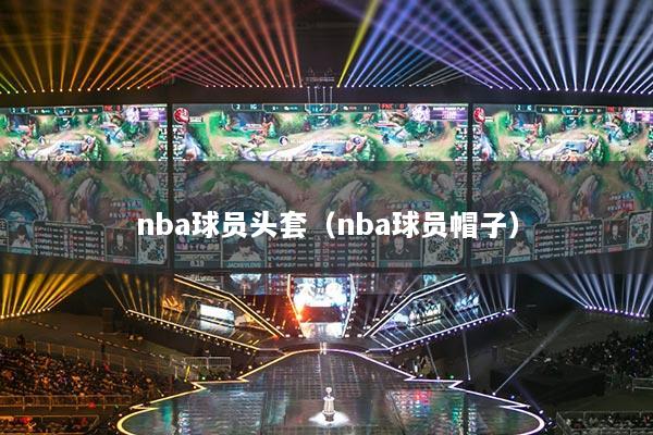 nba球員頭套（nba球員帽子）