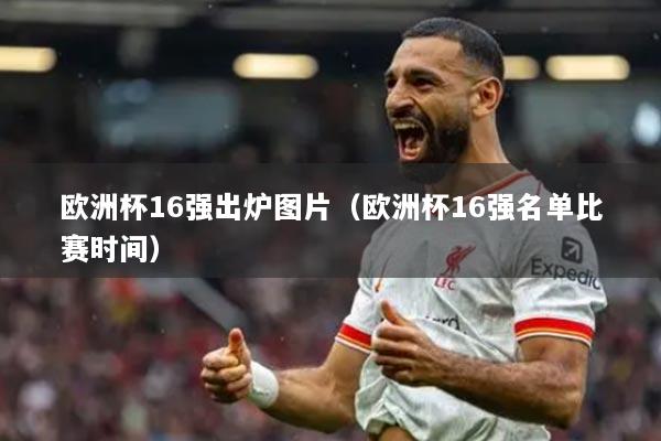 歐洲杯16強(qiáng)出爐圖片（歐洲杯16強(qiáng)名單比賽時(shí)間）