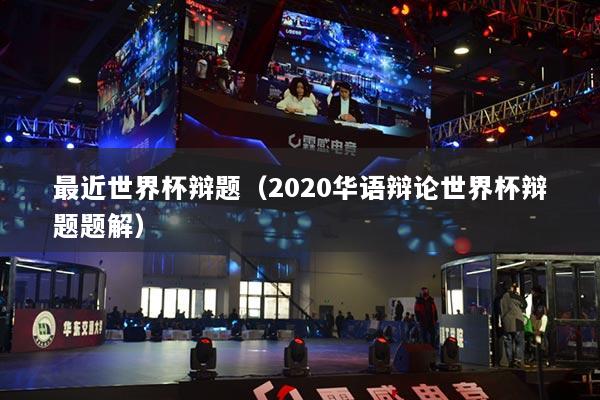 最近世界杯辯題（2020華語(yǔ)辯論世界杯辯題題解）
