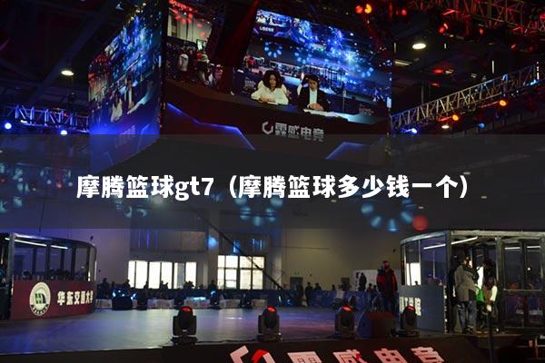 摩騰籃球gt7（摩騰籃球多少錢一個(gè)）
