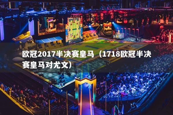 歐冠2017半決賽皇馬（1718歐冠半決賽皇馬對(duì)尤文）