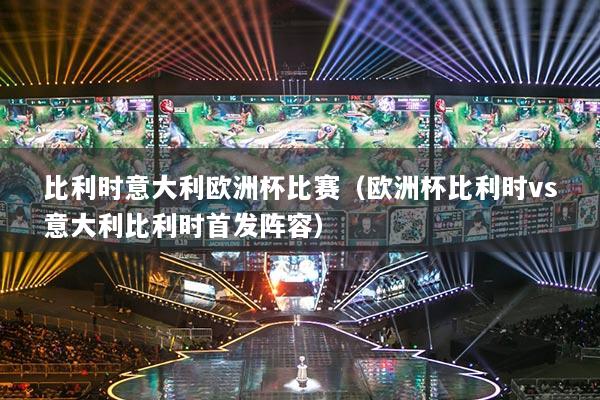 比利時意大利歐洲杯比賽(歐洲杯比利時vs意大利比利時首發(fā)陣容)