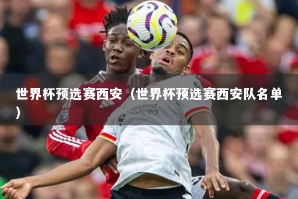 世界杯預(yù)選賽西安（世界杯預(yù)選賽西安隊(duì)名單）
