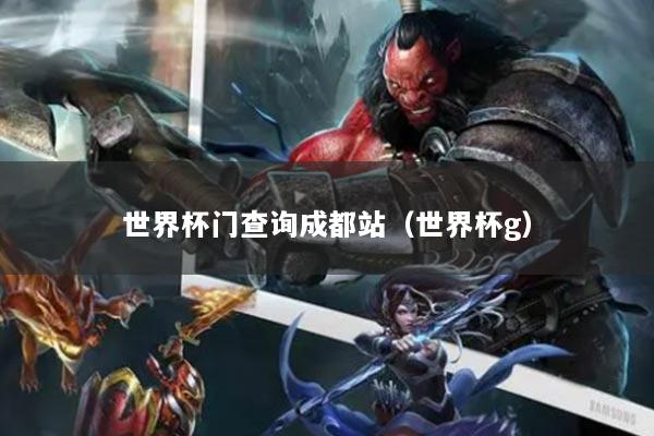 世界杯門查詢成都站（世界杯g）
