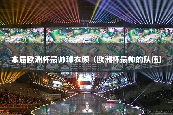 本屆歐洲杯最帥球衣顏（歐洲杯最帥的隊(duì)伍）