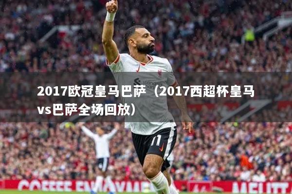 2017歐冠皇馬巴薩（2017西超杯皇馬vs巴薩全場(chǎng)回放）