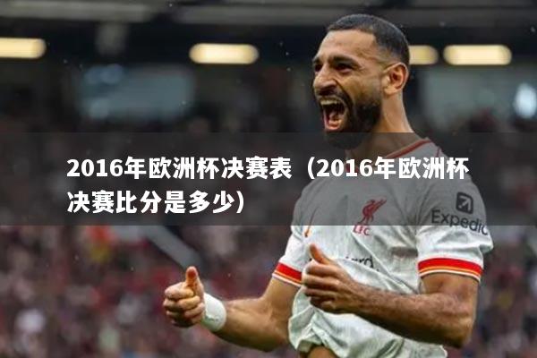 2016年歐洲杯決賽表（2016年歐洲杯決賽比分是多少）