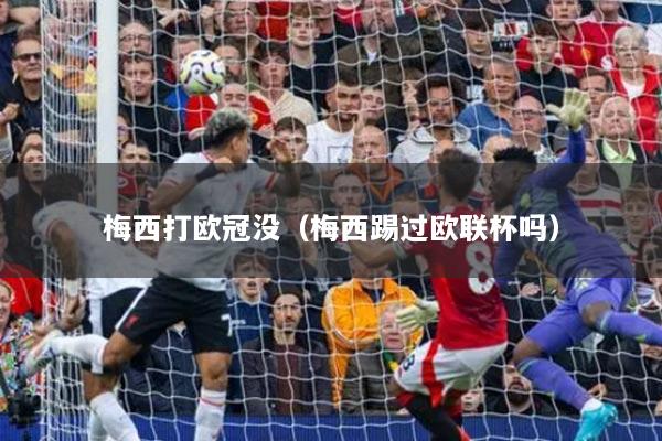 梅西打歐冠沒（梅西踢過歐聯(lián)杯嗎）