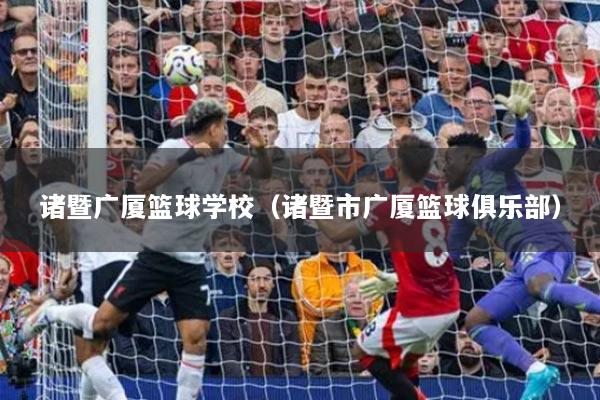 諸暨廣廈籃球?qū)W校（諸暨市廣廈籃球俱樂部）