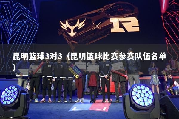 昆明籃球3對(duì)3（昆明籃球比賽參賽隊(duì)伍名單）