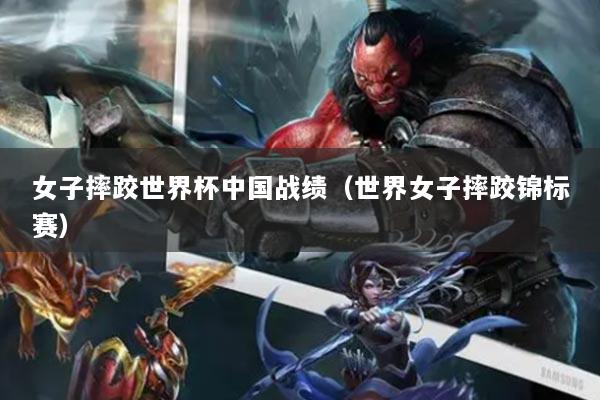 女子摔跤世界杯中國(guó)戰(zhàn)績(jī)（世界女子摔跤錦標(biāo)賽）