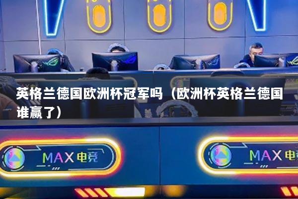 英格蘭德國(guó)歐洲杯冠軍嗎（歐洲杯英格蘭德國(guó)誰(shuí)贏了）