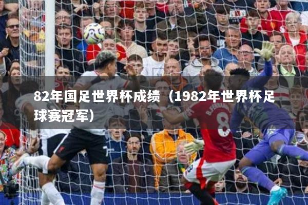 82年國足世界杯成績（1982年世界杯足球賽冠軍）