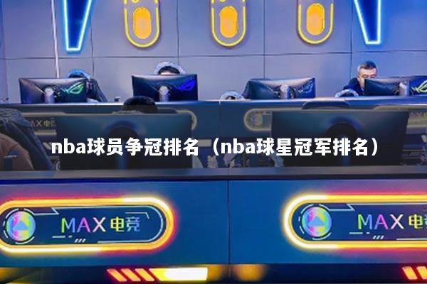 nba球員爭冠排名（nba球星冠軍排名）