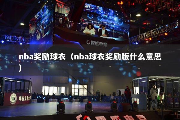 nba獎(jiǎng)勵(lì)球衣（nba球衣獎(jiǎng)勵(lì)版什么意思）