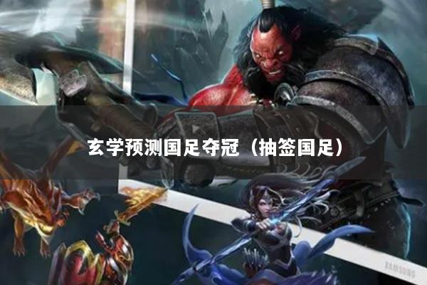 玄學(xué)預(yù)測國足奪冠（抽簽國足）