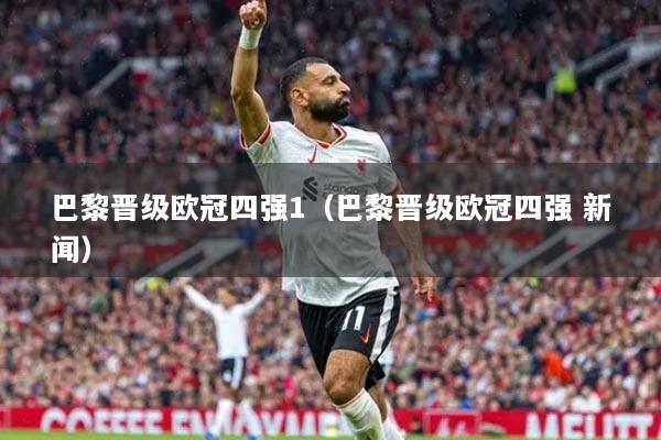 巴黎晉級(jí)歐冠四強(qiáng)1（巴黎晉級(jí)歐冠四強(qiáng) 新聞）