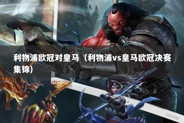 利物浦歐冠對(duì)皇馬（利物浦vs皇馬歐冠決賽集錦）