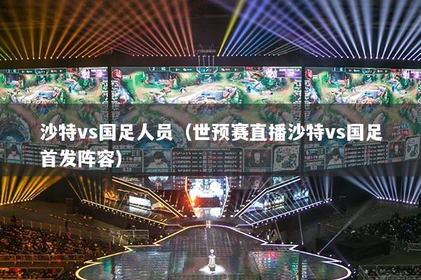 沙特vs國足人員（世預(yù)賽直播沙特vs國足首發(fā)陣容）