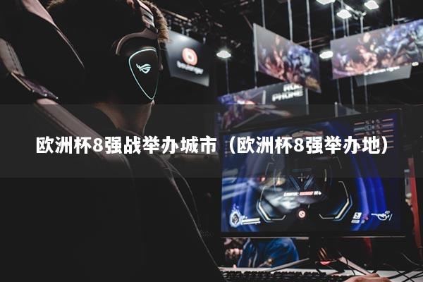 歐洲杯8強(qiáng)戰(zhàn)舉辦城市（歐洲杯8強(qiáng)舉辦地）