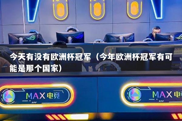 今天有沒有歐洲杯冠軍（今年歐洲杯冠軍有可能是那個(gè)國(guó)家）