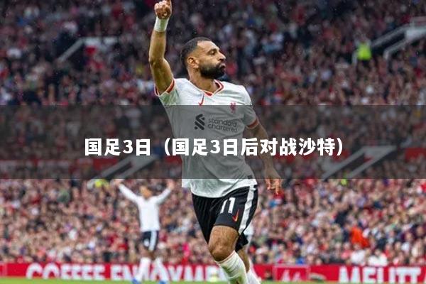 國足3日（國足3日后對(duì)戰(zhàn)沙特）