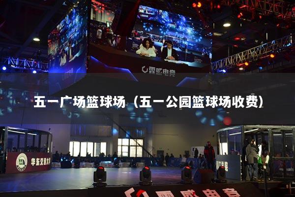 五一廣場籃球場（五一公園籃球場收費(fèi)）