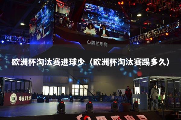 歐洲杯淘汰賽進球少（歐洲杯淘汰賽踢多久）