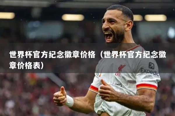 世界杯官方紀念徽章價格（世界杯官方紀念徽章價格表）