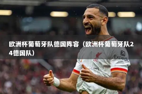 歐洲杯葡萄牙隊(duì)德國(guó)陣容（歐洲杯葡萄牙隊(duì)24德國(guó)隊(duì)）