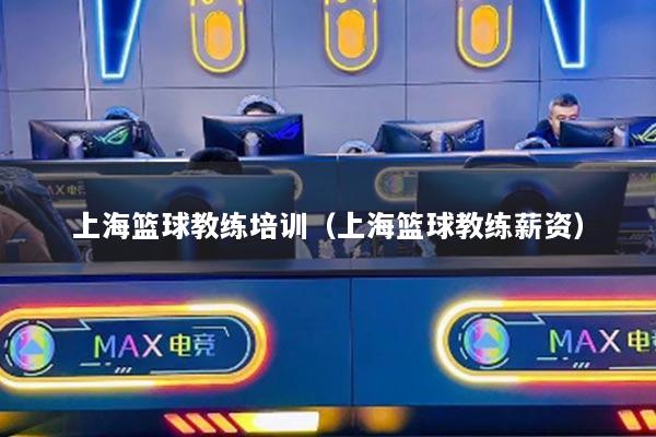 上海籃球教練培訓(xùn)（上?；@球教練薪資）