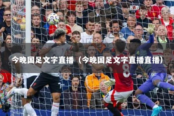 今晚國足文字直播（今晚國足文字直播直播）