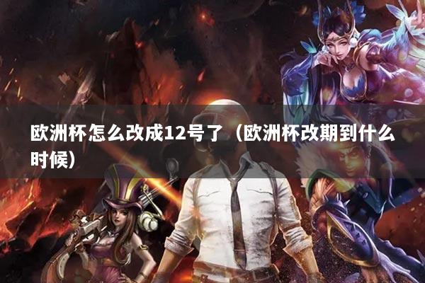 歐洲杯怎么改成12號(hào)了（歐洲杯改期到什么時(shí)候）